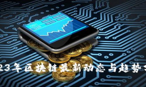 2023年区块链最新动态与趋势分析