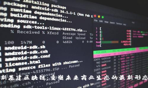 新基建区块链：重塑未来商业生态的最新形态