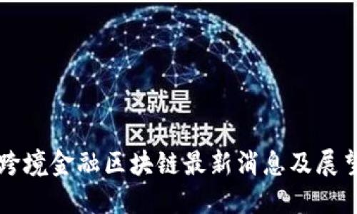 跨境金融区块链最新消息及展望