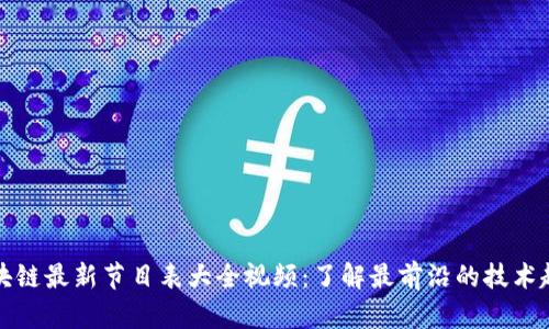 区块链最新节目表大全视频：了解最前沿的技术趋势