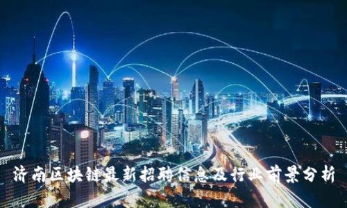 济南区块链最新招聘信息及行业前景分析