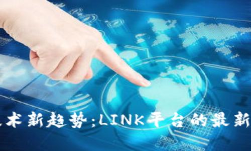 区块链技术新趋势：LINK平台的最新发展动态