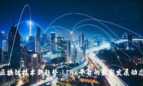 区块链技术新趋势：LINK平台的最新发展动态