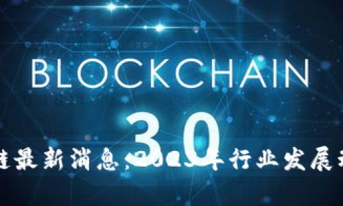 启迪区块链最新消息：2023年行业发展动态与趋势