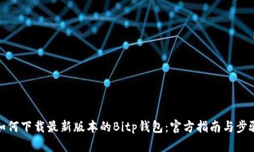 如何下载最新版本的Bitp钱包：官方指南与步骤
