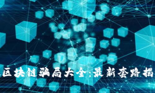 假区块链骗局大全：最新套路揭秘