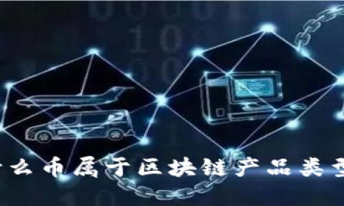 什么币属于区块链产品类型？