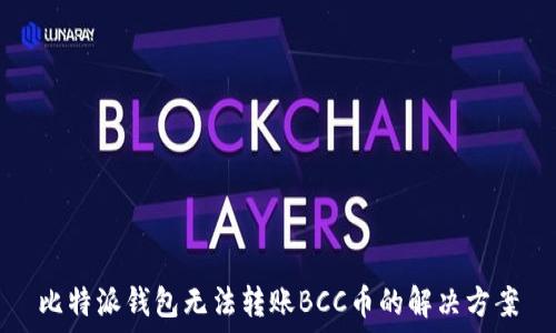  
比特派钱包无法转账BCC币的解决方案