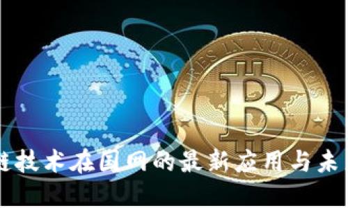 区块链技术在国网的最新应用与未来展望