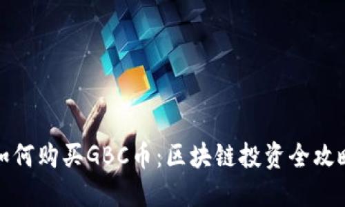 如何购买GBC币：区块链投资全攻略