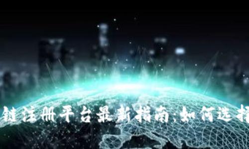 2018年区块链注册平台最新指南：如何选择、注册与应用