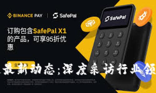 区块链最新动态：深度采访行业领军人物