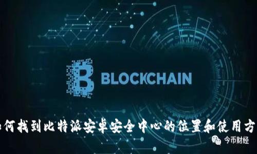 如何找到比特派安卓安全中心的位置和使用方法