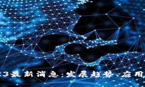 区块链之城2023最新消息：发展趋势、应用案例与未来展望