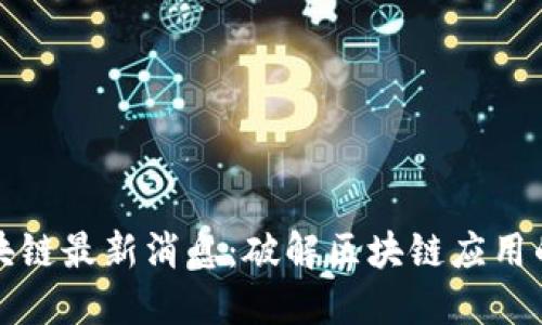 藏金阁区块链最新消息：破解区块链应用的未来趋势