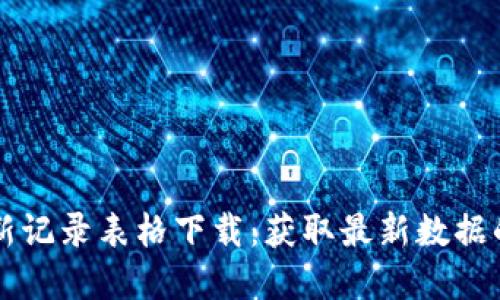 区块链最新记录表格下载：获取最新数据的完整指南