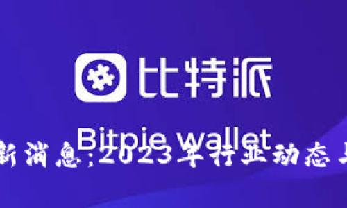 利好区块链最新消息：2023年行业动态与未来趋势解析