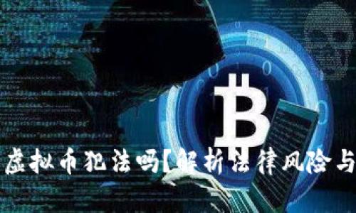 区块链发虚拟币犯法吗？解析法律风险与合规策略