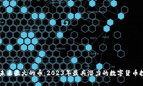 区块链未来最火的币：2023年最具潜力的数字货币投资解析