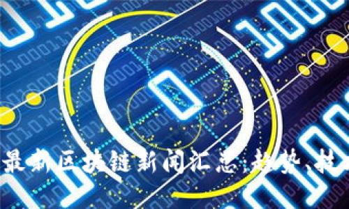 2023年最新区块链新闻汇总：趋势、技术与应用
