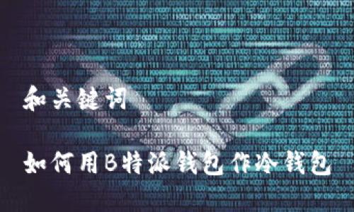 和关键词

如何用B特派钱包作冷钱包