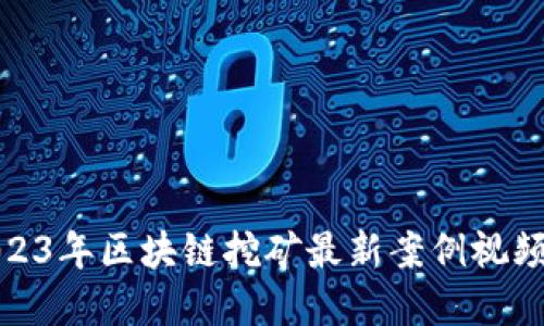 : 2023年区块链挖矿最新案例视频解读
