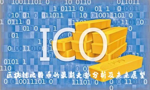 区块链比特币的最新走势分析及未来展望