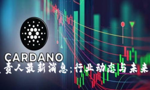 区块链负责人最新消息：行业动态与未来趋势解析