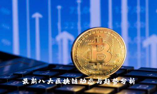 最新八大区块链动态与趋势分析