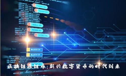 区块链原链币：新兴数字货币的时代到来