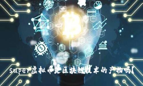 super虚拟币是区块链技术的产物吗？