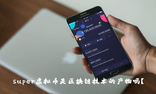 super虚拟币是区块链技术的产物吗？