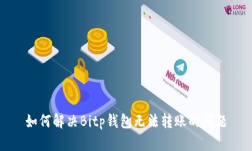 如何解决Bitp钱包无法转账的问题