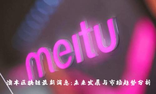 澳本区块链最新消息：未来发展与市场趋势分析