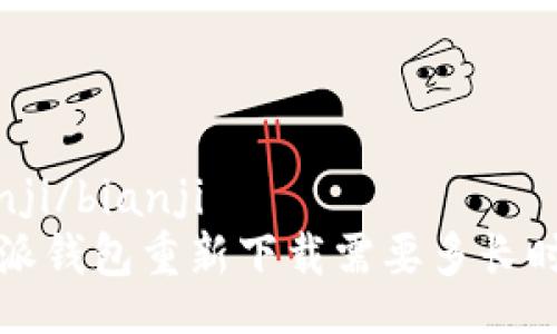 bianji/bianji
b特派钱包重新下载需要多长时间？