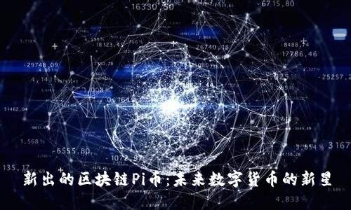新出的区块链Pi币：未来数字货币的新星
