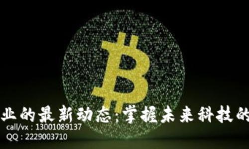 区块链行业的最新动态：掌握未来科技的发展趋势