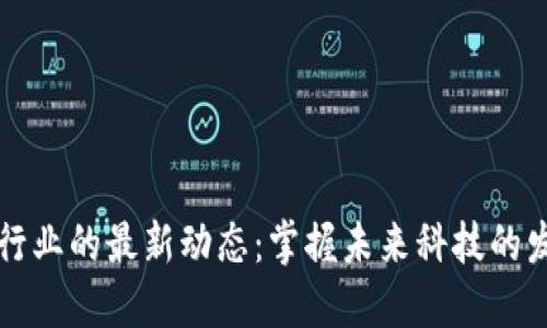 区块链行业的最新动态：掌握未来科技的发展趋势