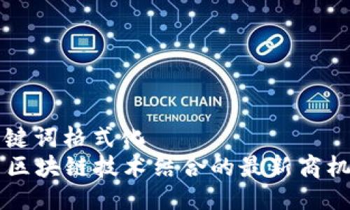 与关键词格式化  
AI与区块链技术结合的最新商机探索