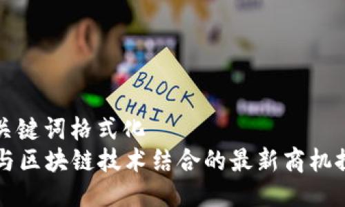 与关键词格式化  
AI与区块链技术结合的最新商机探索