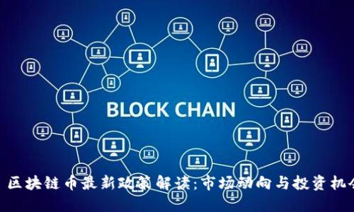 : 区块链币最新政策解读：市场动向与投资机会
