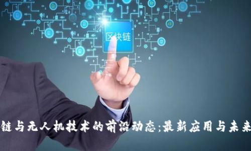 区块链与无人机技术的前沿动态：最新应用与未来趋势