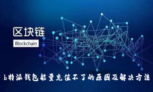b特派钱包能量充值不了的原因及解决方法