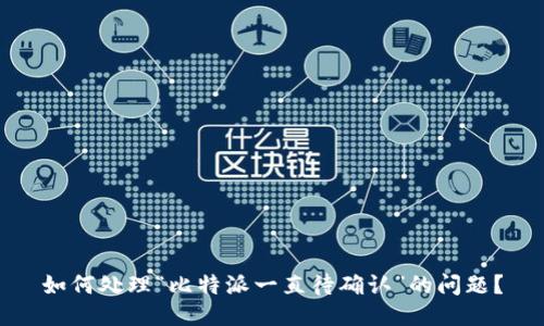 如何处理“比特派一直待确认”的问题？