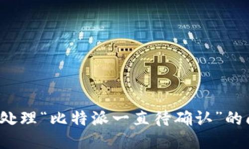 如何处理“比特派一直待确认”的问题？