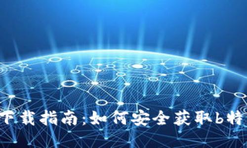 b特派钱包下载指南：如何安全获取b特派钱包应用