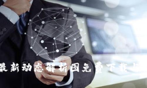 区块链最新动态解析图免费下载与使用指南