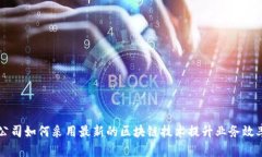 公司如何采用最新的区块链技术提升业务效率