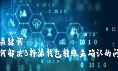 和关键词  
如何解决B特派钱包转账未确认的问题