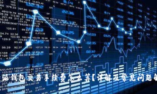 b特派钱包交易手续费怎么算？详解及常见问题解答
